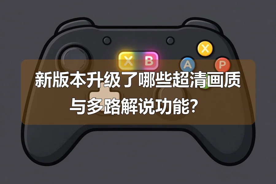 新版本升级了哪些超清画质与多路解说功能？